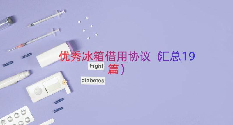 优秀冰箱借用协议（汇总19篇）