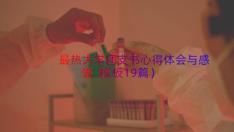 最热大学团支书心得体会与感悟（模板19篇）