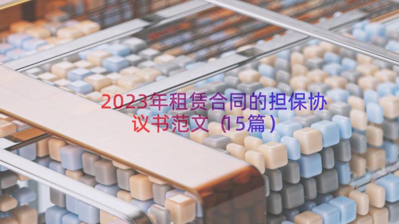 2023年租赁合同的担保协议书范文（15篇）