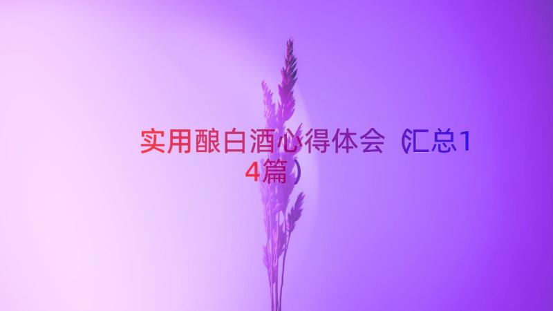 实用酿白酒心得体会（汇总14篇）