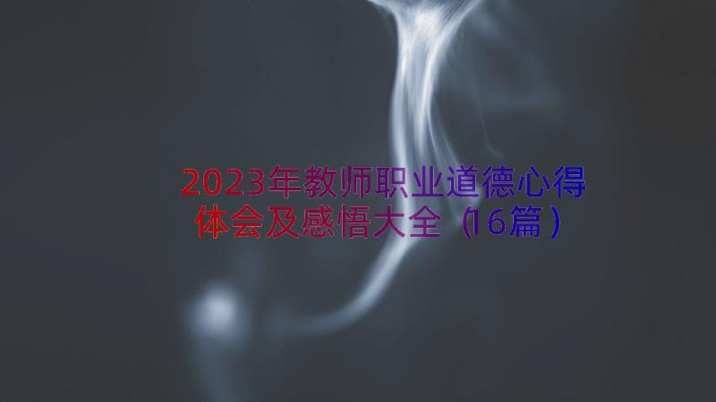 2023年教师职业道德心得体会及感悟大全（16篇）