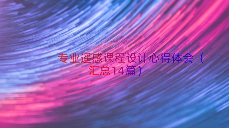 专业遥感课程设计心得体会（汇总14篇）