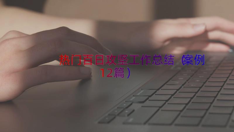 热门百日攻坚工作总结（案例12篇）