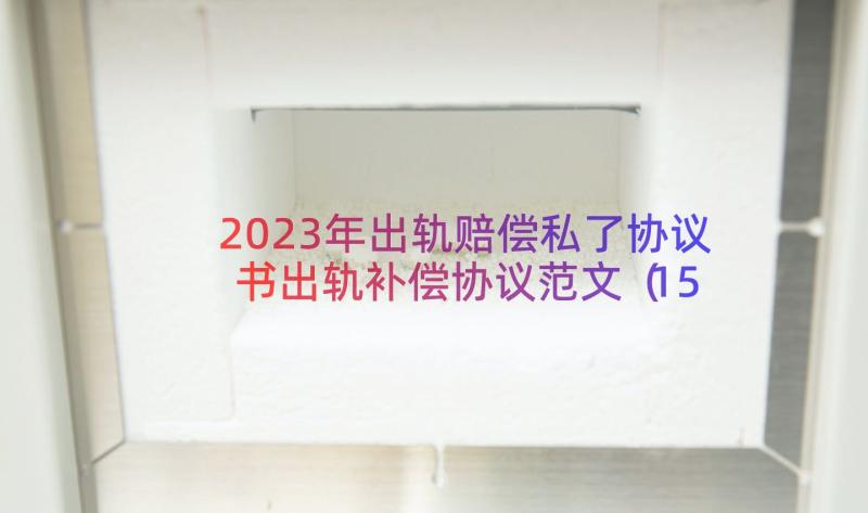 2023年出轨赔偿私了协议书出轨补偿协议范文（15篇）