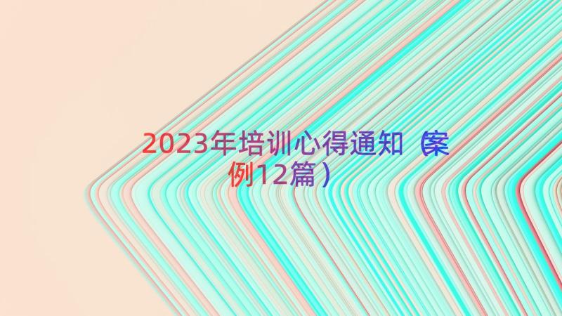 2023年培训心得通知（案例12篇）