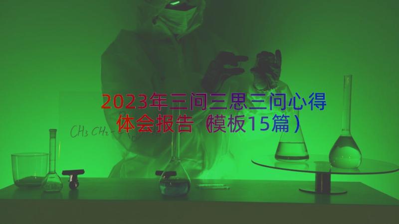 2023年三问三思三问心得体会报告（模板15篇）