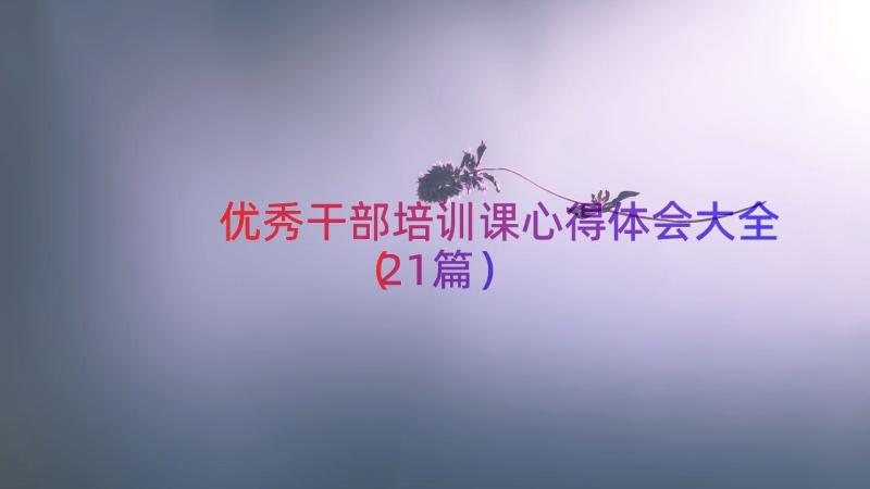 优秀干部培训课心得体会大全（21篇）