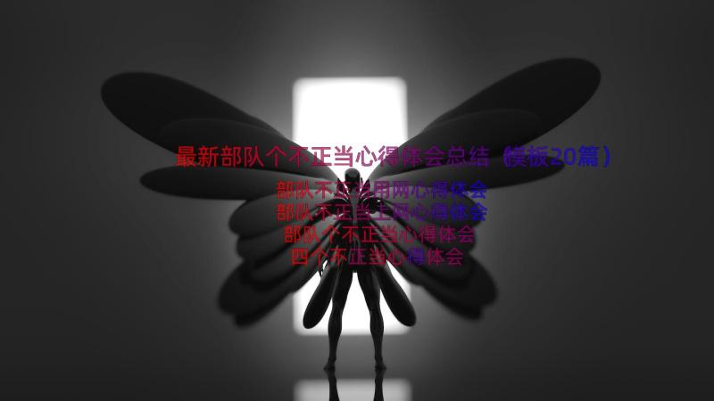 最新部队个不正当心得体会总结（模板20篇）