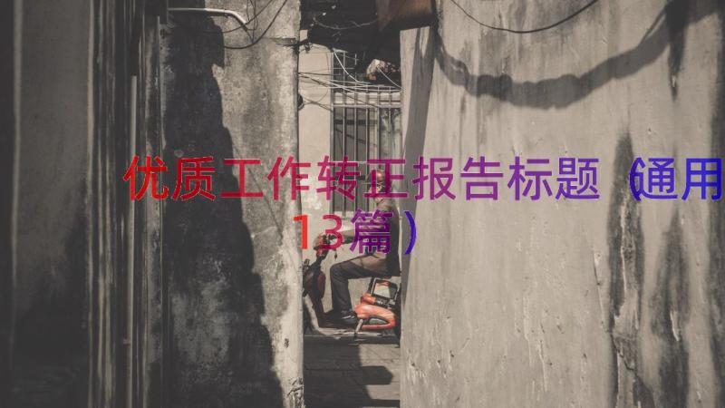 优质工作转正报告标题（通用13篇）