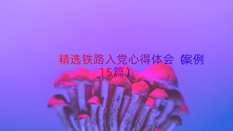 精选铁路入党心得体会（案例15篇）