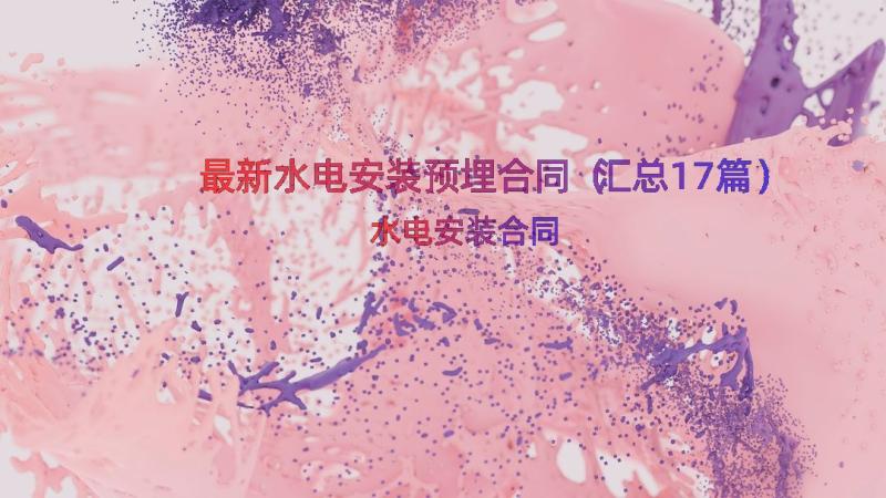 最新水电安装预埋合同（汇总17篇）