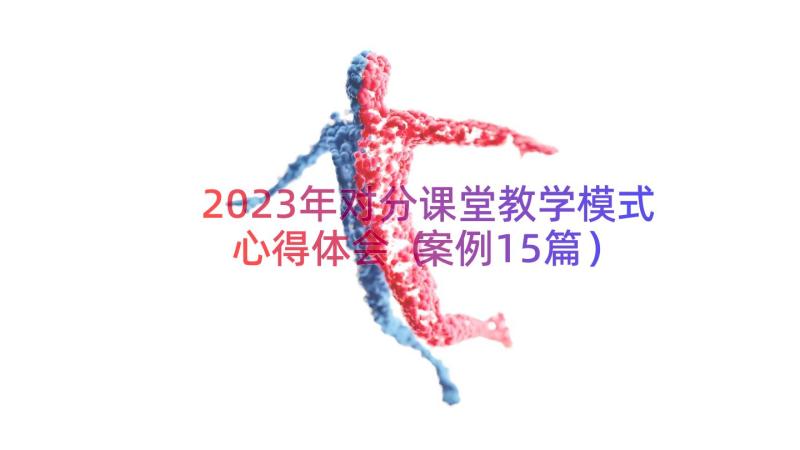 2023年对分课堂教学模式心得体会（案例15篇）