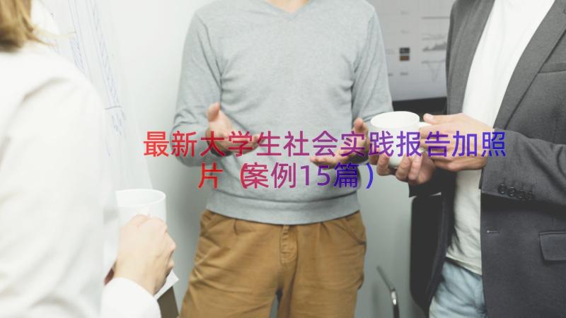 最新大学生社会实践报告加照片（案例15篇）