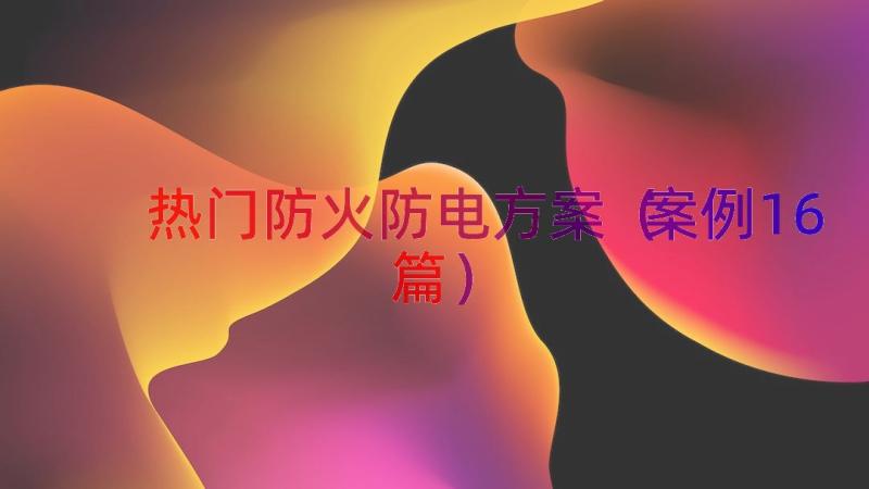 热门防火防电方案（案例16篇）