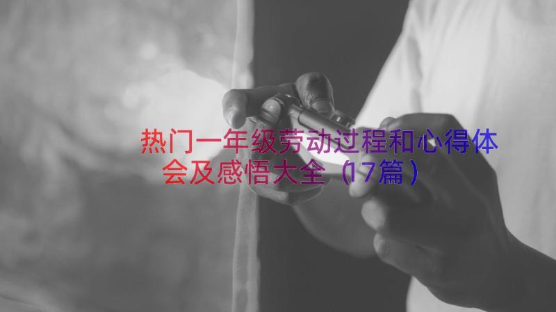 热门一年级劳动过程和心得体会及感悟大全（17篇）