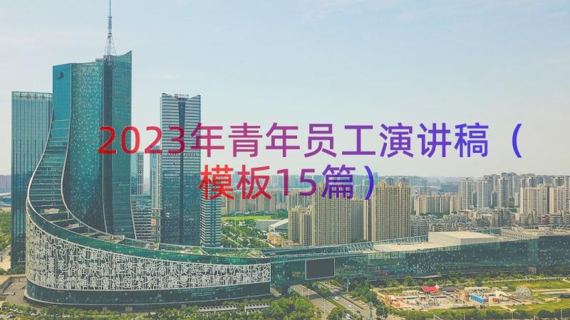 2023年青年员工演讲稿（模板15篇）