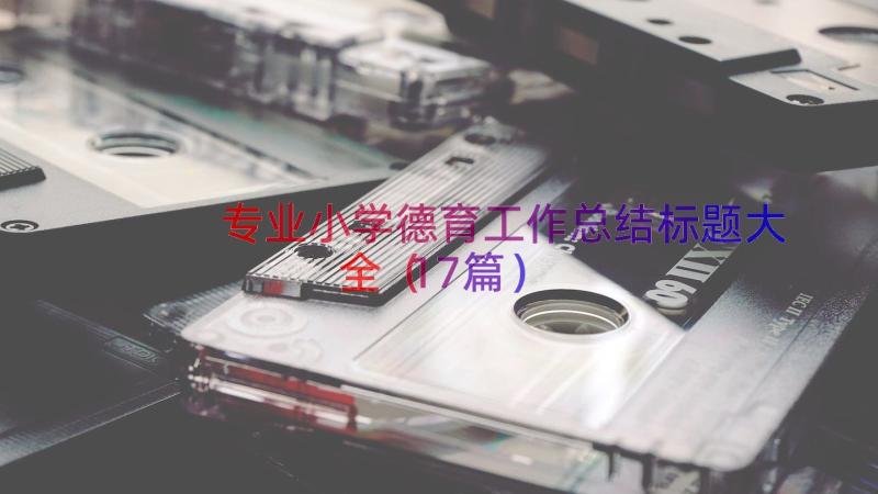 专业小学德育工作总结标题大全（17篇）