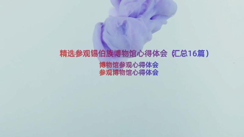 精选参观锡伯族博物馆心得体会（汇总16篇）