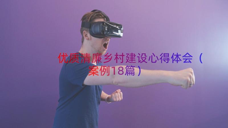 优质清廉乡村建设心得体会（案例18篇）