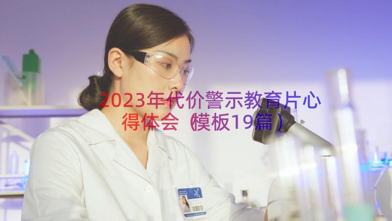 2023年代价警示教育片心得体会（模板19篇）