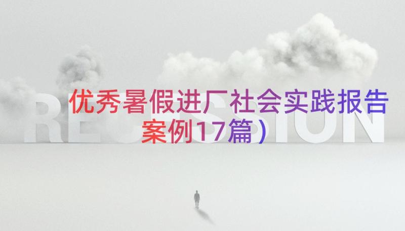 优秀暑假进厂社会实践报告（案例17篇）