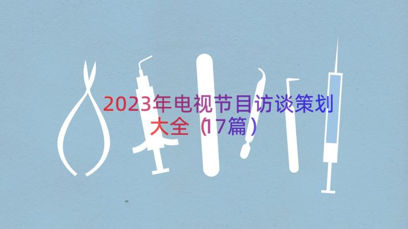 2023年电视节目访谈策划大全（17篇）