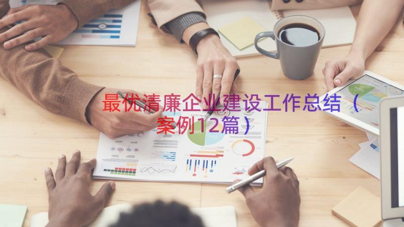 最优清廉企业建设工作总结（案例12篇）