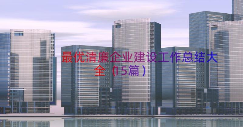 最优清廉企业建设工作总结大全（15篇）