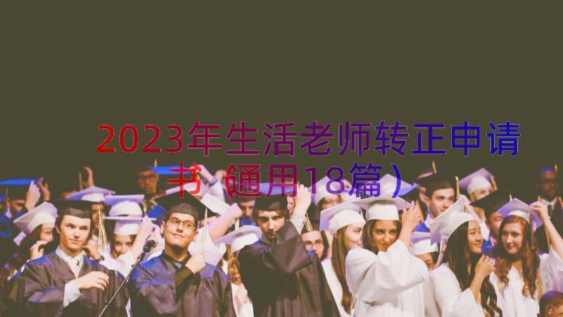 2023年生活老师转正申请书（通用18篇）