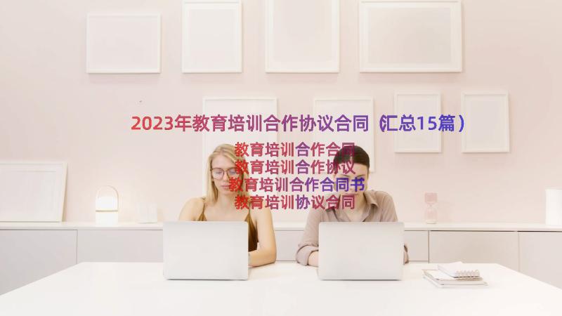 2023年教育培训合作协议合同（汇总15篇）