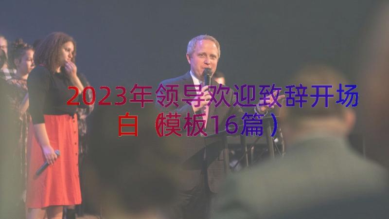 2023年领导欢迎致辞开场白（模板16篇）