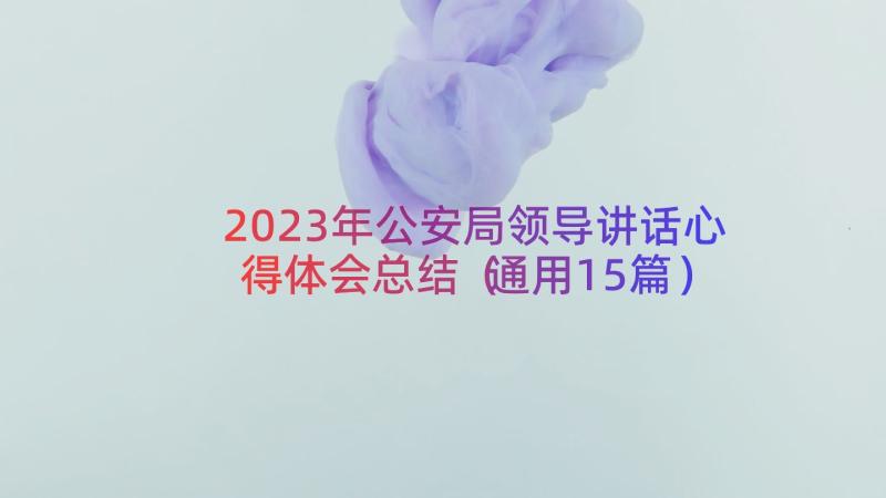 2023年公安局领导讲话心得体会总结（通用15篇）