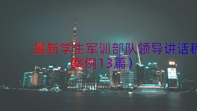 最新学生军训部队领导讲话稿（案例13篇）