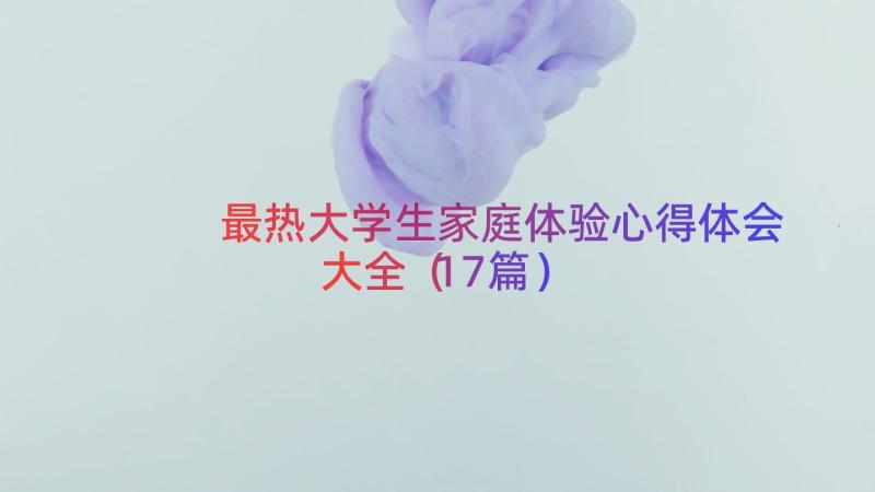 最热大学生家庭体验心得体会大全（17篇）