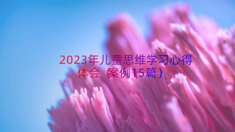 2023年儿童思维学习心得体会（案例15篇）