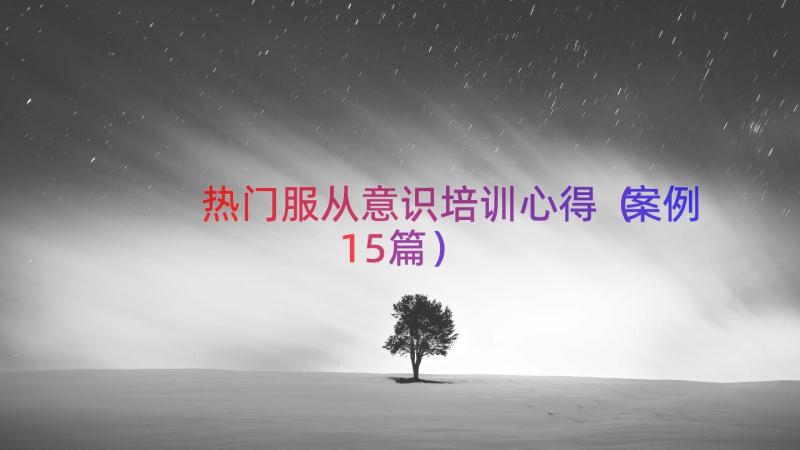 热门服从意识培训心得（案例15篇）