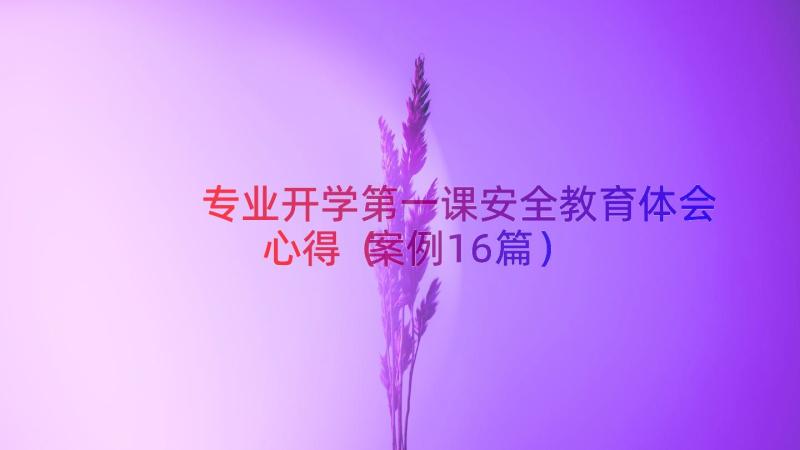 专业开学第一课安全教育体会心得（案例16篇）