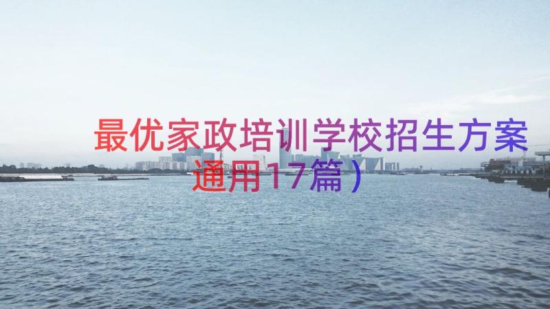 最优家政培训学校招生方案（通用17篇）