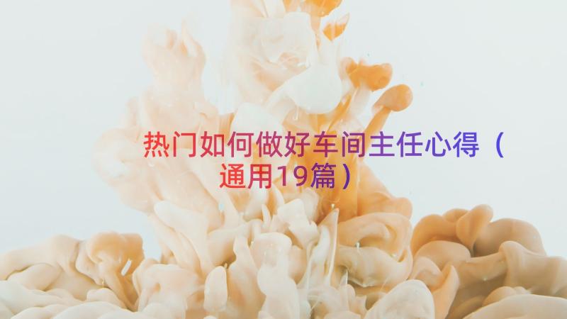 热门如何做好车间主任心得（通用19篇）