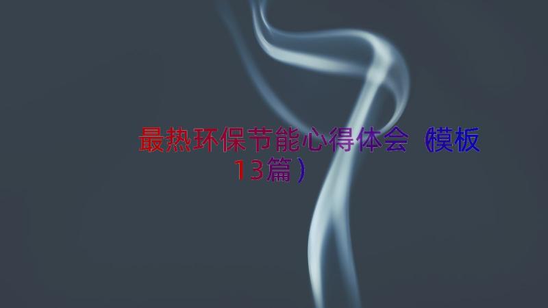 最热环保节能心得体会（模板13篇）