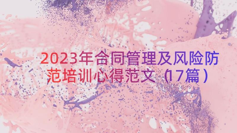 2023年合同管理及风险防范培训心得范文（17篇）