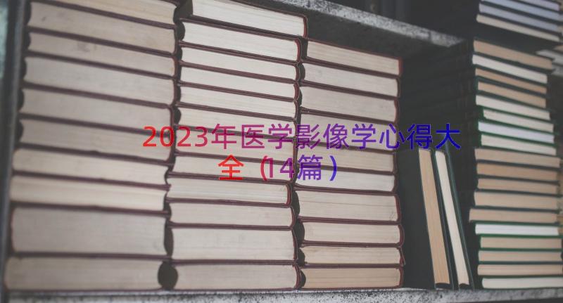 2023年医学影像学心得大全（14篇）