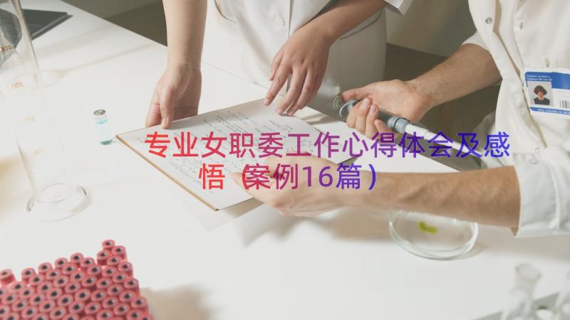 专业女职委工作心得体会及感悟（案例16篇）