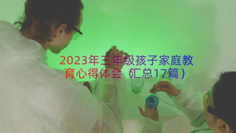 2023年三年级孩子家庭教育心得体会（汇总17篇）