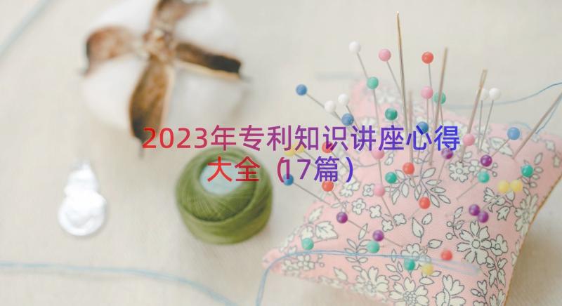 2023年专利知识讲座心得大全（17篇）