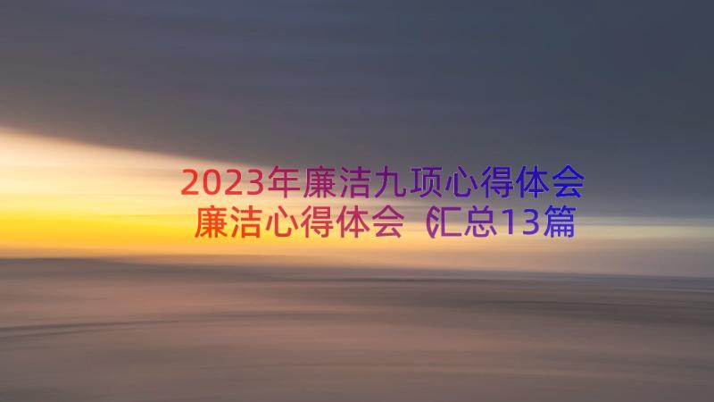 2023年廉洁九项心得体会廉洁心得体会（汇总13篇）