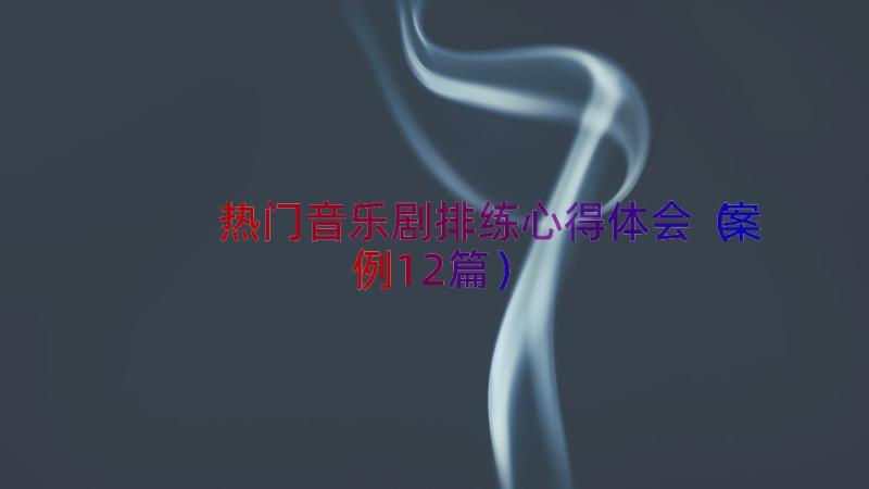 热门音乐剧排练心得体会（案例12篇）