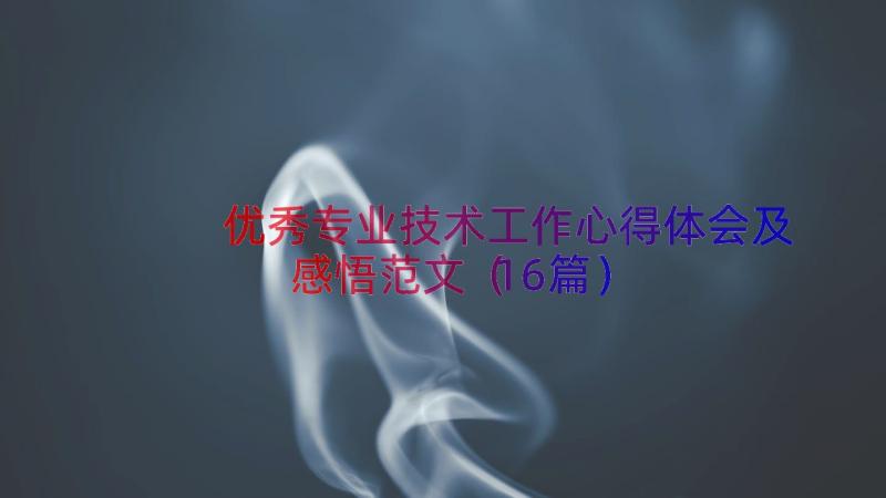 优秀专业技术工作心得体会及感悟范文（16篇）