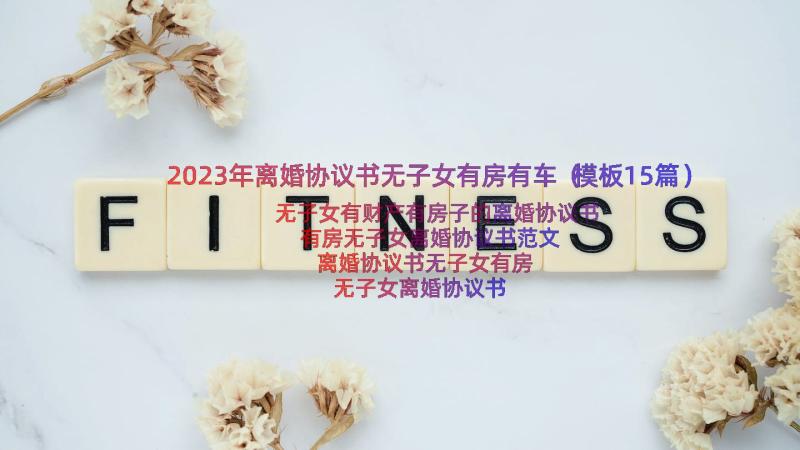 2023年离婚协议书无子女有房有车（模板15篇）