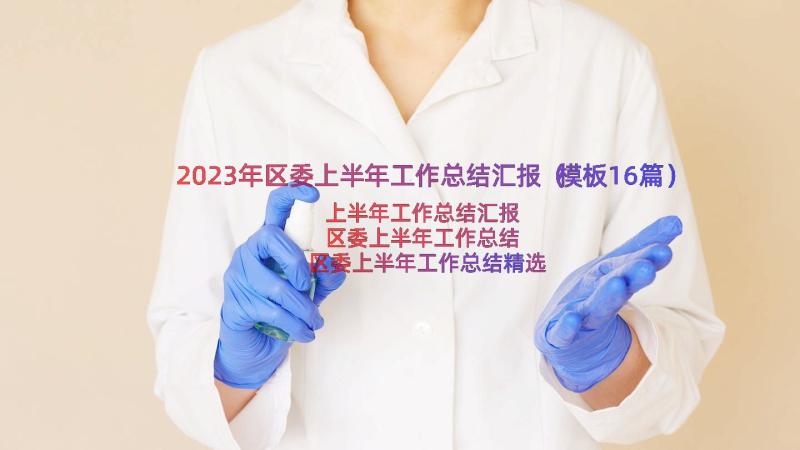 2023年区委上半年工作总结汇报（模板16篇）